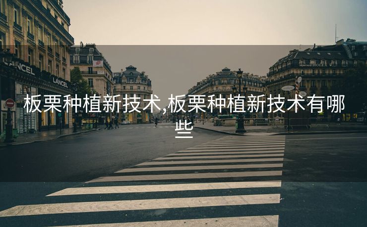 板栗种植新技术,板栗种植新技术有哪些