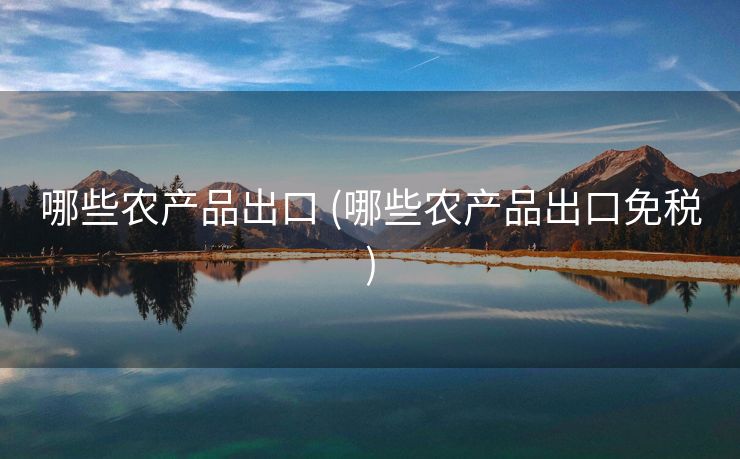 哪些农产品出口 (哪些农产品出口免税)