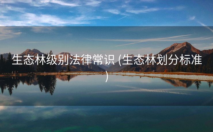 生态林级别法律常识 (生态林划分标准)