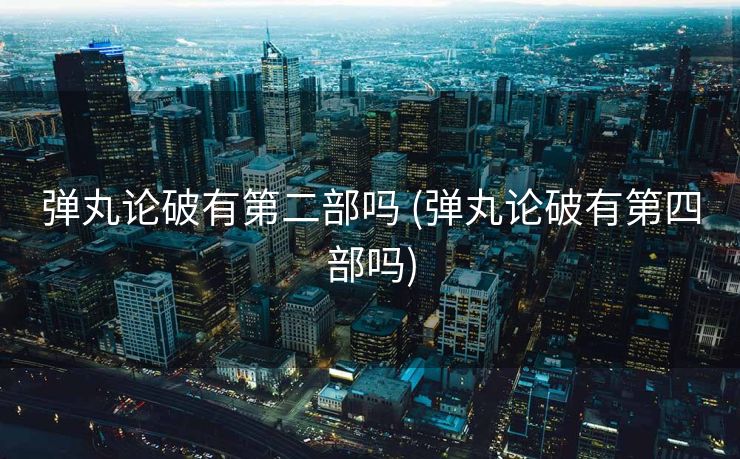 弹丸论破有第二部吗 (弹丸论破有第四部吗)
