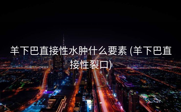 羊下巴直接性水肿什么要素 (羊下巴直接性裂口)