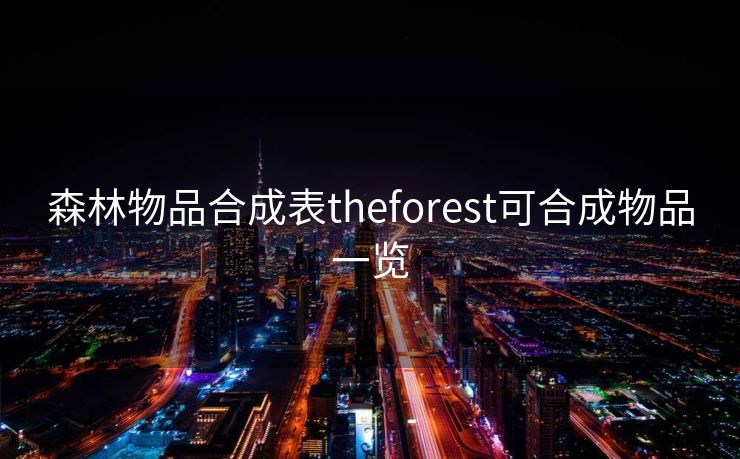 森林物品合成表theforest可合成物品一览