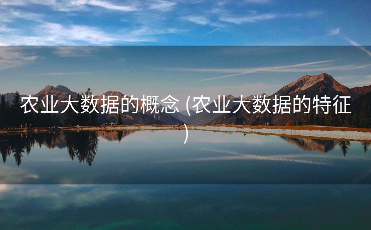农业大数据的概念 (农业大数据的特征)