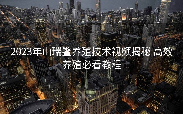 2023年山瑞鳖养殖技术视频揭秘 高效养殖必看教程