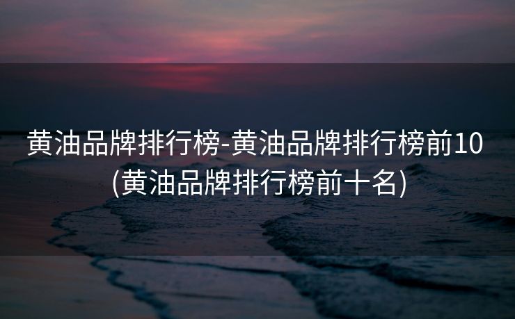 黄油品牌排行榜-黄油品牌排行榜前10 (黄油品牌排行榜前十名)