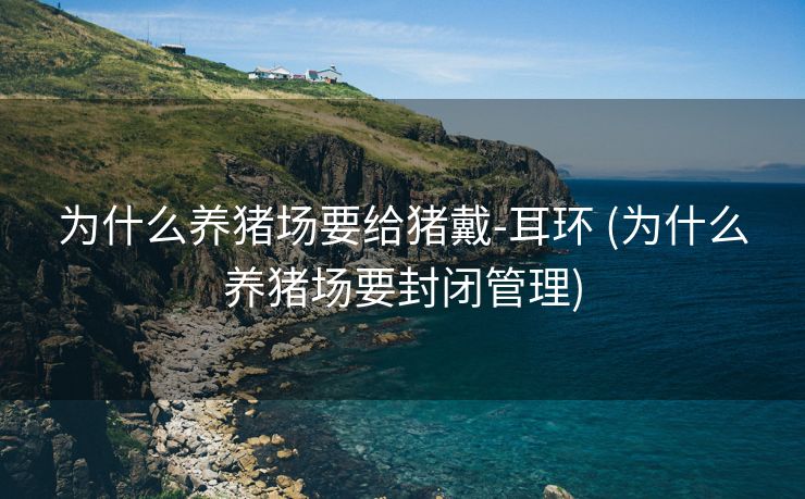 为什么养猪场要给猪戴-耳环 (为什么养猪场要封闭管理)