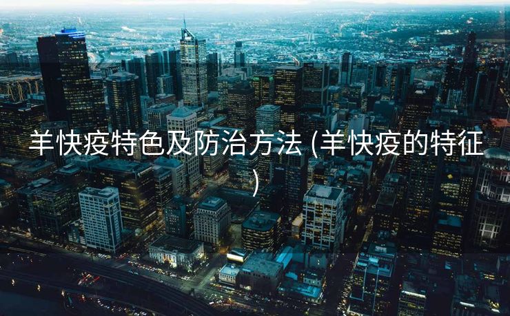 羊快疫特色及防治方法 (羊快疫的特征)