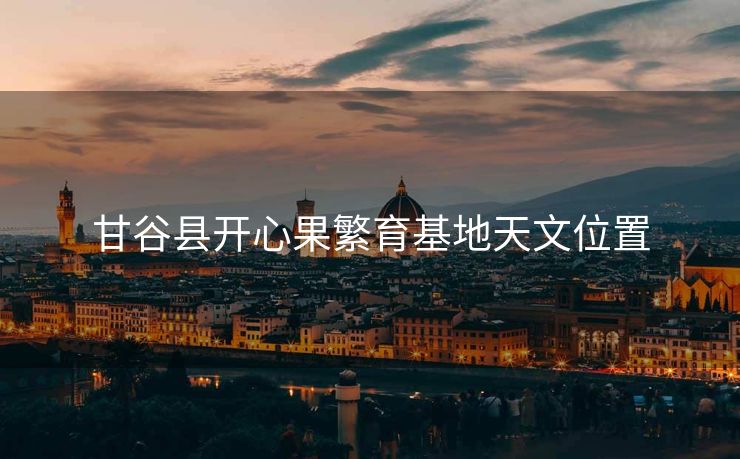 甘谷县开心果繁育基地天文位置