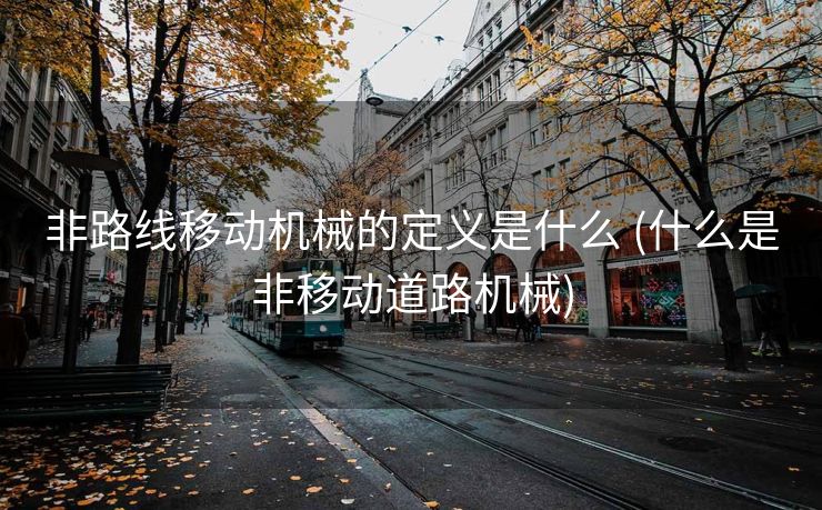 非路线移动机械的定义是什么 (什么是非移动道路机械)