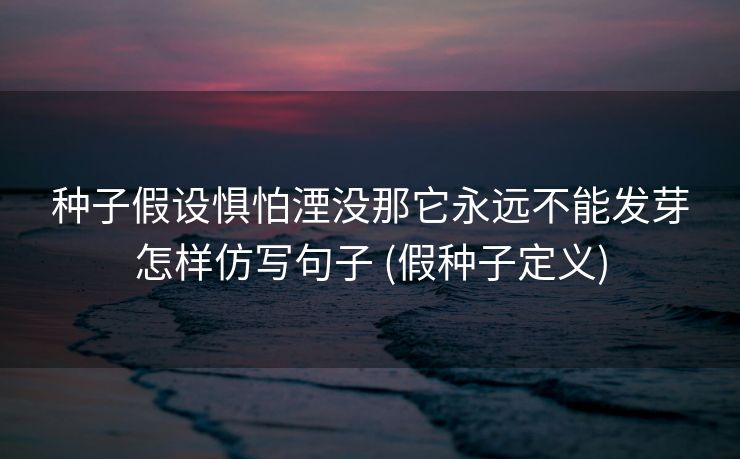 种子假设惧怕湮没那它永远不能发芽怎样仿写句子 (假种子定义)