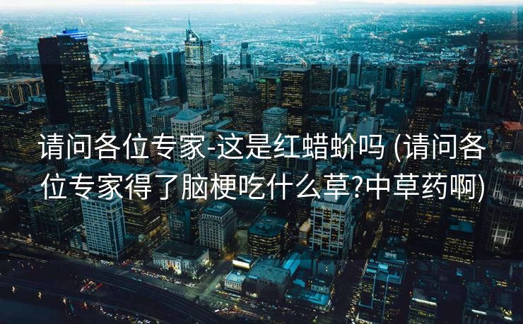 请问各位专家-这是红蜡蚧吗 (请问各位专家得了脑梗吃什么草?中草药啊)