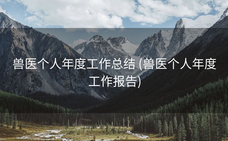 兽医个人年度工作总结 (兽医个人年度工作报告)