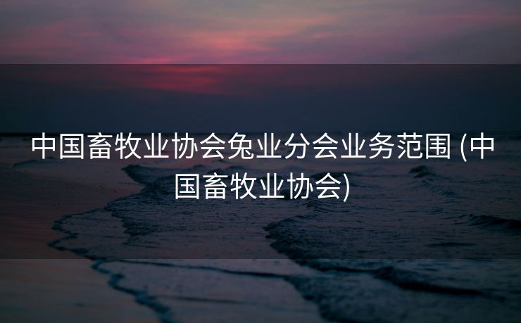 中国畜牧业协会兔业分会业务范围 (中国畜牧业协会)