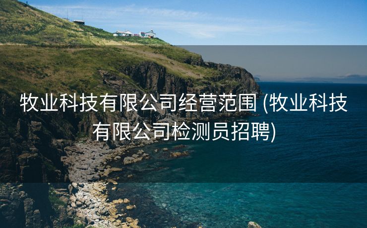 牧业科技有限公司经营范围 (牧业科技有限公司检测员招聘)