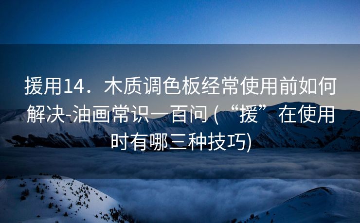 援用14．木质调色板经常使用前如何解决-油画常识一百问 (“援”在使用时有哪三种技巧)