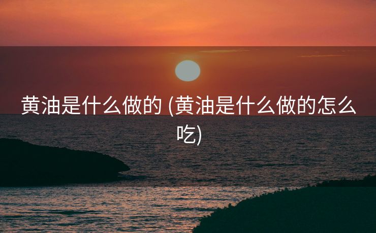 黄油是什么做的 (黄油是什么做的怎么吃)