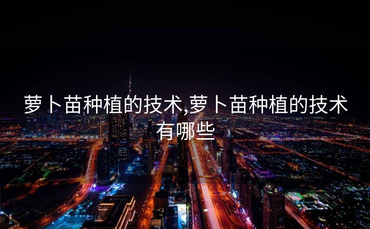 萝卜苗种植的技术,萝卜苗种植的技术有哪些