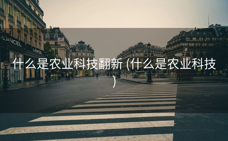 什么是农业科技翻新 (什么是农业科技)