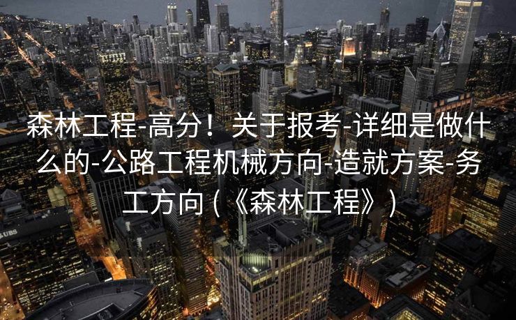 森林工程-高分！关于报考-详细是做什么的-公路工程机械方向-造就方案-务工方向 (《森林工程》)