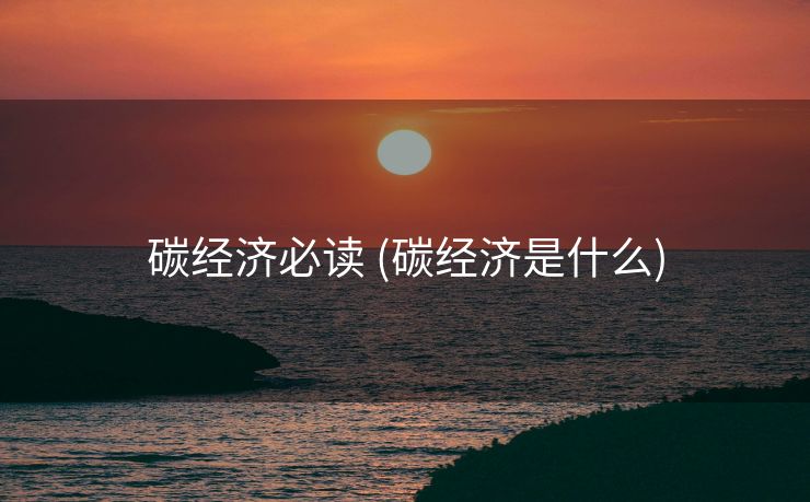 碳经济必读 (碳经济是什么)