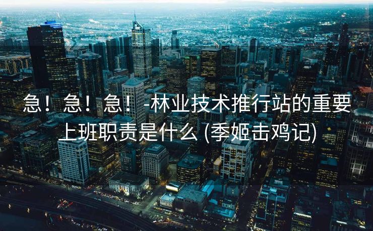 急！急！急！-林业技术推行站的重要上班职责是什么 (季姬击鸡记)