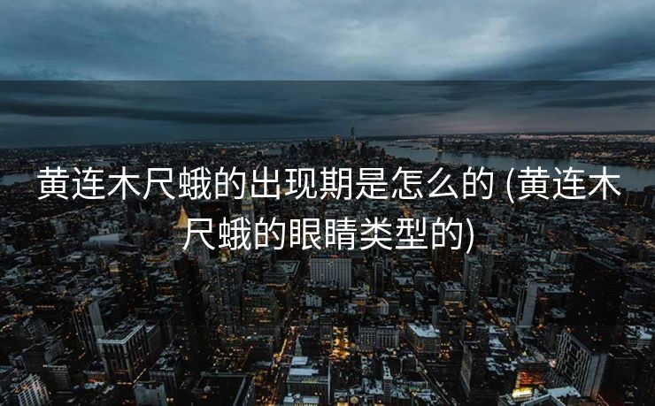 黄连木尺蛾的出现期是怎么的 (黄连木尺蛾的眼睛类型的)
