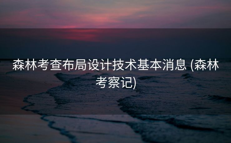 森林考查布局设计技术基本消息 (森林考察记)