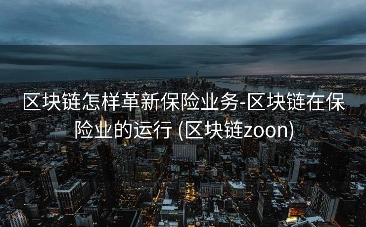 区块链怎样革新保险业务-区块链在保险业的运行 (区块链zoon)