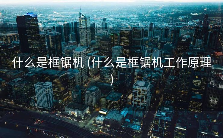 什么是框锯机 (什么是框锯机工作原理)