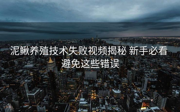 泥鳅养殖技术失败视频揭秘 新手必看 避免这些错误