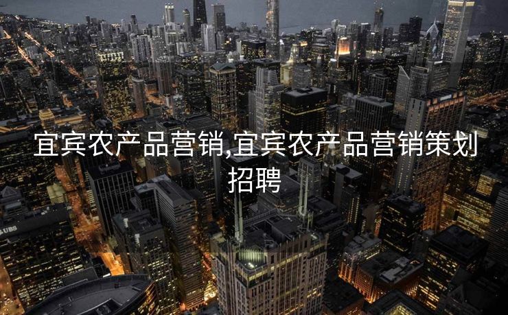 宜宾农产品营销,宜宾农产品营销策划招聘