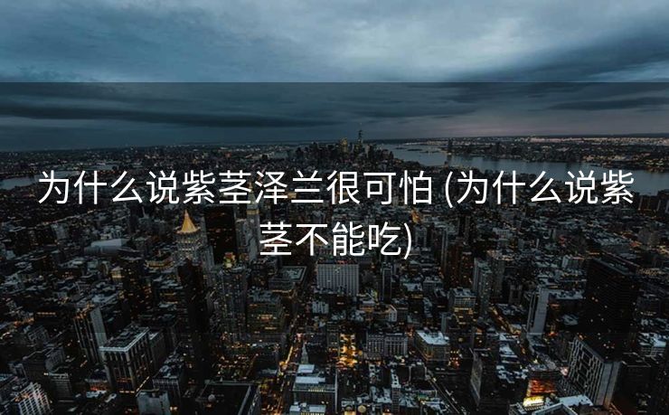 为什么说紫茎泽兰很可怕 (为什么说紫茎不能吃)