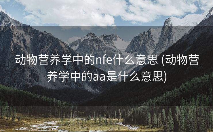 动物营养学中的nfe什么意思 (动物营养学中的aa是什么意思)