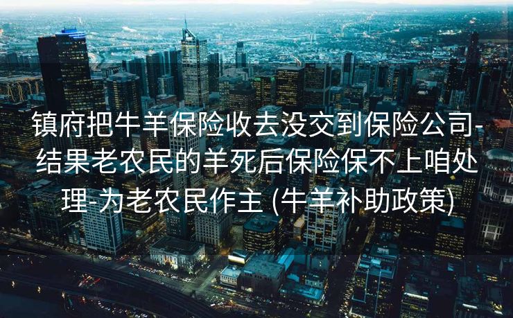 镇府把牛羊保险收去没交到保险公司-结果老农民的羊死后保险保不上咱处理-为老农民作主 (牛羊补助政策)