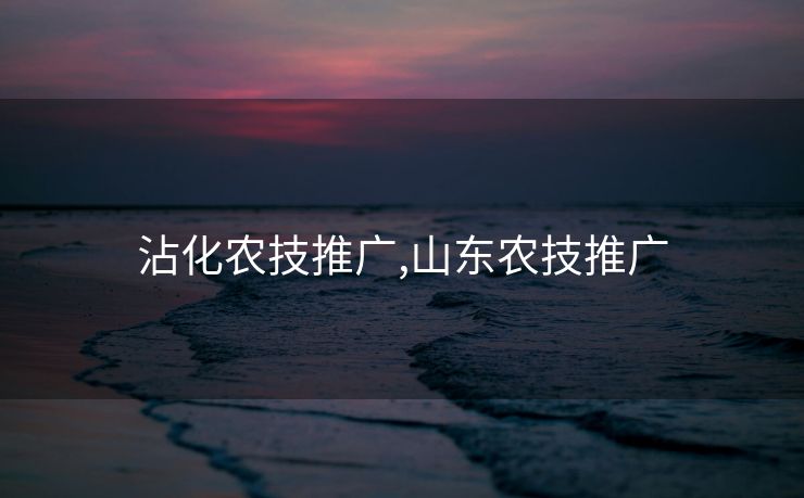 沾化农技推广,山东农技推广