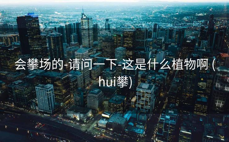 会攀场的-请问一下-这是什么植物啊 (hui攀)