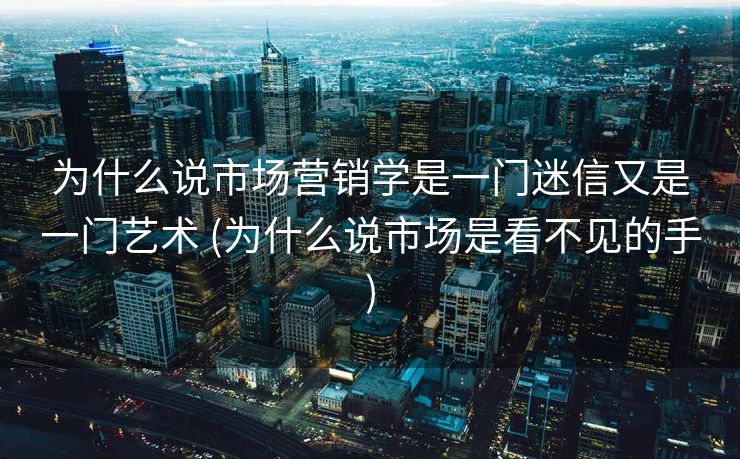为什么说市场营销学是一门迷信又是一门艺术 (为什么说市场是看不见的手)