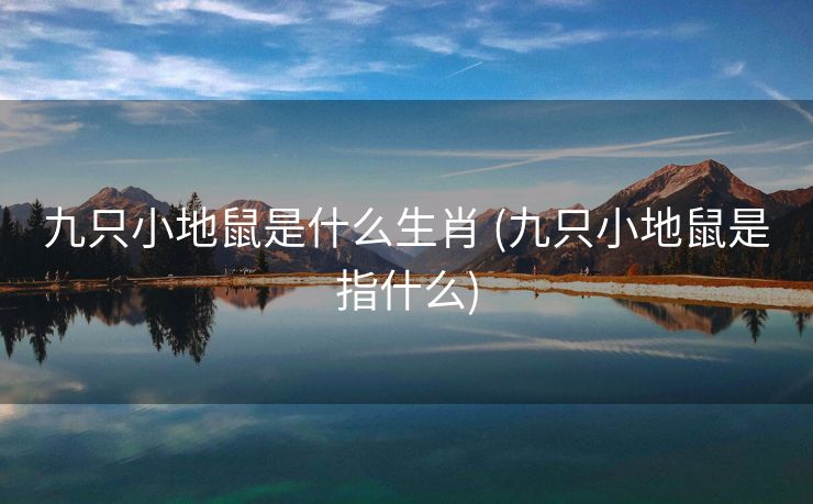 九只小地鼠是什么生肖 (九只小地鼠是指什么) 九只小地鼠是什么生肖 (九只小地鼠是指什么)