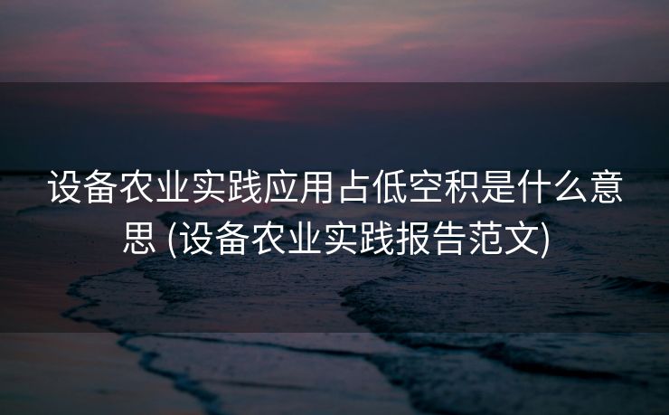 设备农业实践应用占低空积是什么意思 (设备农业实践报告范文)