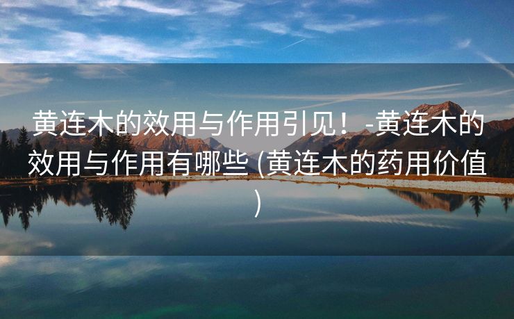 黄连木的效用与作用引见！-黄连木的效用与作用有哪些 (黄连木的药用价值)