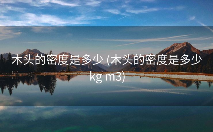 木头的密度是多少 (木头的密度是多少kg m3)