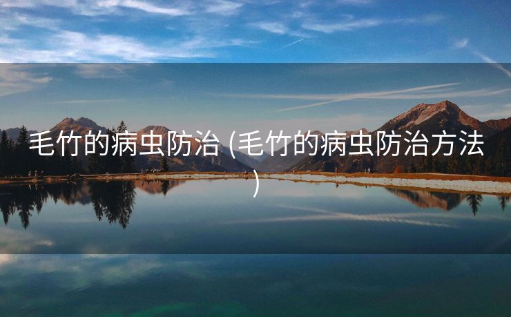 毛竹的病虫防治 (毛竹的病虫防治方法)