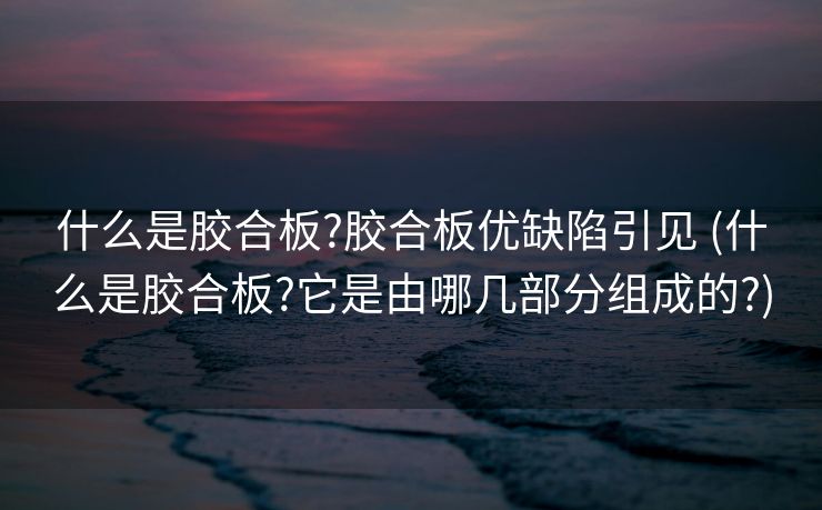 什么是胶合板?胶合板优缺陷引见 (什么是胶合板?它是由哪几部分组成的?)