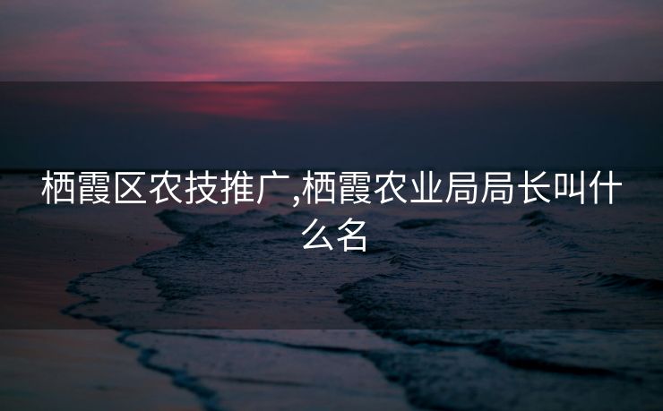 栖霞区农技推广,栖霞农业局局长叫什么名
