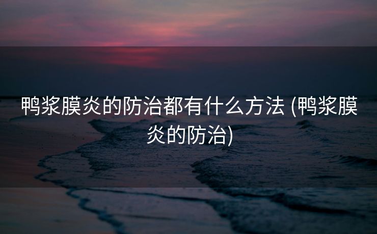 鸭浆膜炎的防治都有什么方法 (鸭浆膜炎的防治)