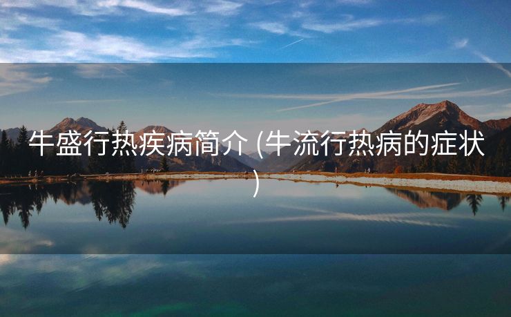 牛盛行热疾病简介 (牛流行热病的症状)