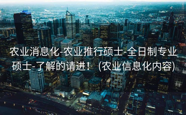 农业消息化-农业推行硕士-全日制专业硕士-了解的请进！ (农业信息化内容)