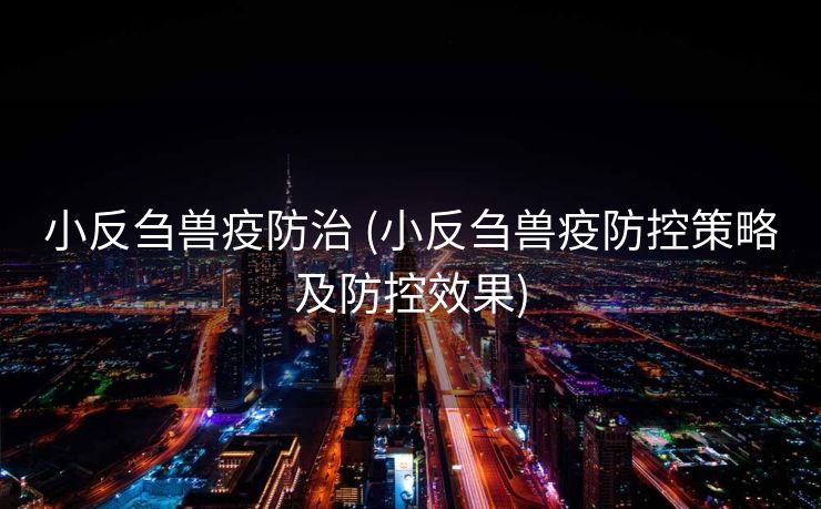 小反刍兽疫防治 (小反刍兽疫防控策略及防控效果)