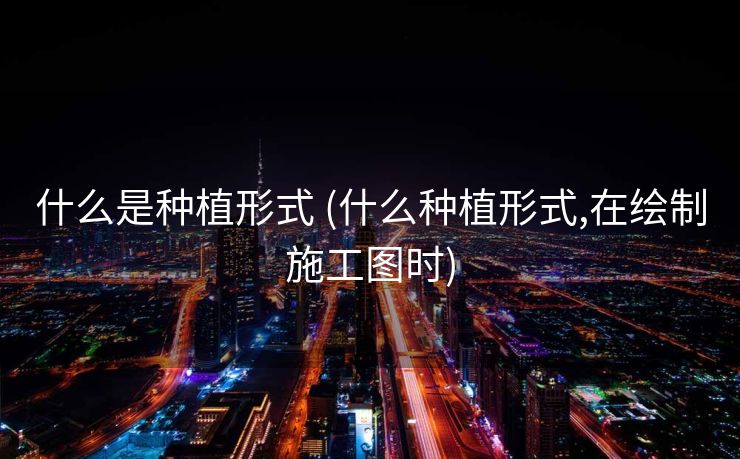 什么是种植形式 (什么种植形式,在绘制施工图时)