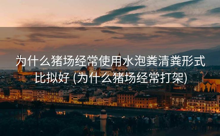 为什么猪场经常使用水泡粪清粪形式比拟好 (为什么猪场经常打架)